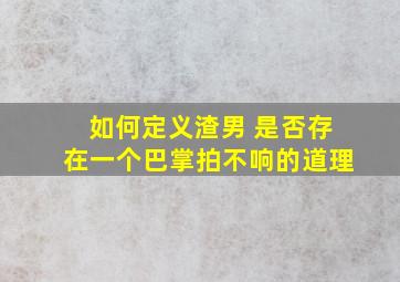 如何定义渣男 是否存在一个巴掌拍不响的道理